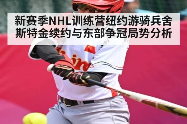 新赛季NHL训练营纽约游骑兵舍斯特金续约与东部争冠局势分析